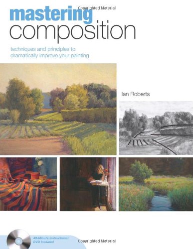 Mastering Composition: Techniques and Principles to Dramatically Improve Your Painting